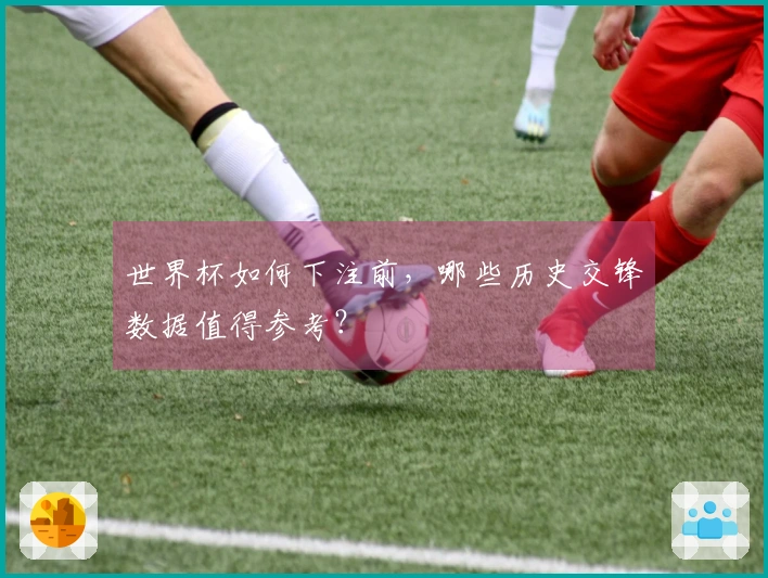 世界杯如何下注前，哪些历史交锋数据值得参考？