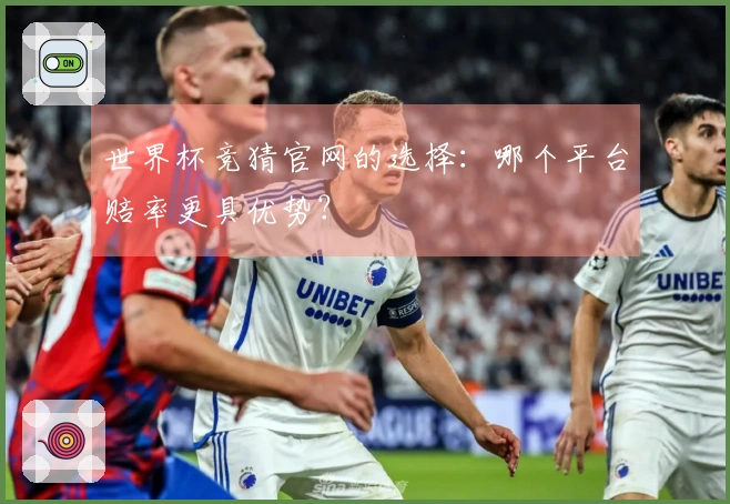 世界杯竞猜官网的选择：哪个平台赔率更具优势？