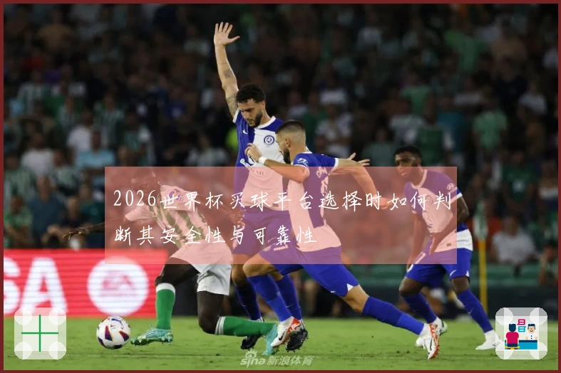 2026世界杯买球平台选择时如何判断其安全性与可靠性