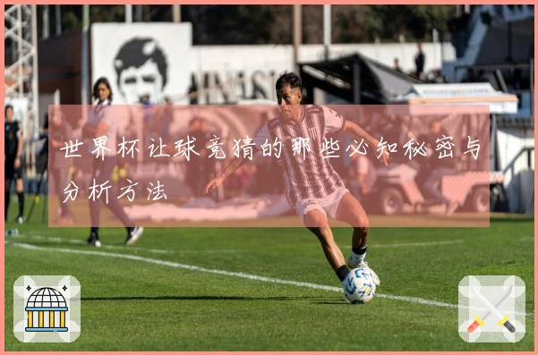 世界杯让球竞猜的那些必知秘密与分析方法