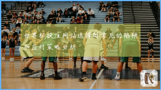 世界杯投注网站选择时常见的陷阱和应对策略分析