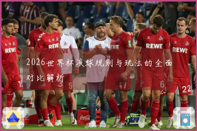 2026世界杯滚球规则与玩法的全面对比解析