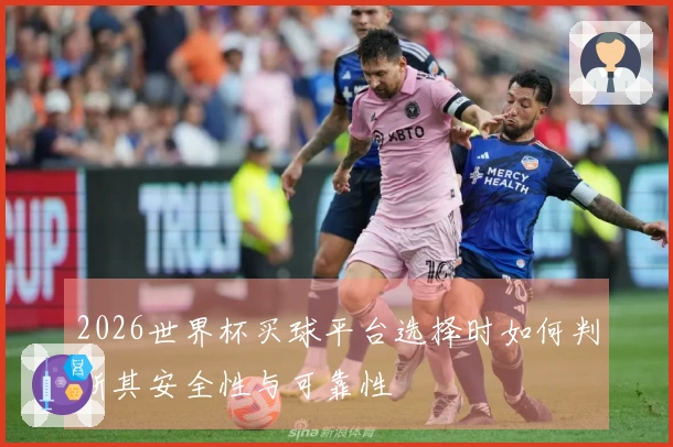 2026世界杯买球平台选择时如何判断其安全性与可靠性