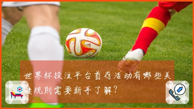 世界杯投注平台首存活动有哪些关键规则需要新手了解？