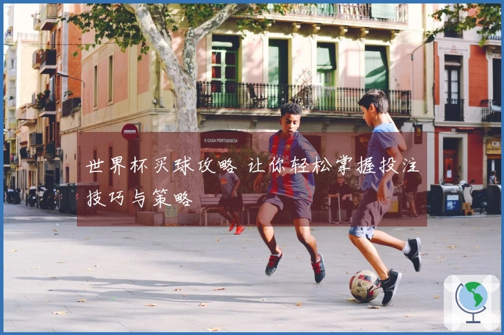 世界杯买球攻略 让你轻松掌握投注技巧与策略