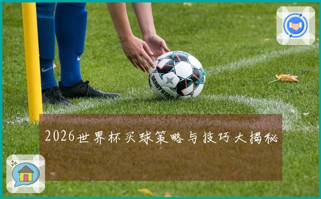 2026世界杯买球策略与技巧大揭秘
