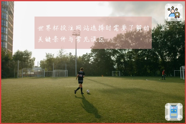 世界杯投注网站选择时需要了解的关键条件与常见误区