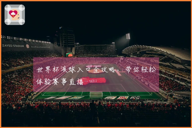 世界杯滚球入口全攻略,带你轻松体验赛事直播