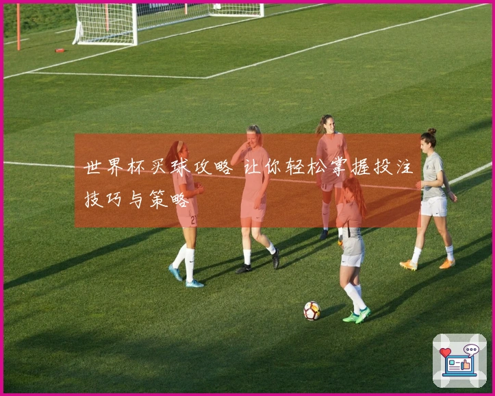 世界杯买球攻略 让你轻松掌握投注技巧与策略
